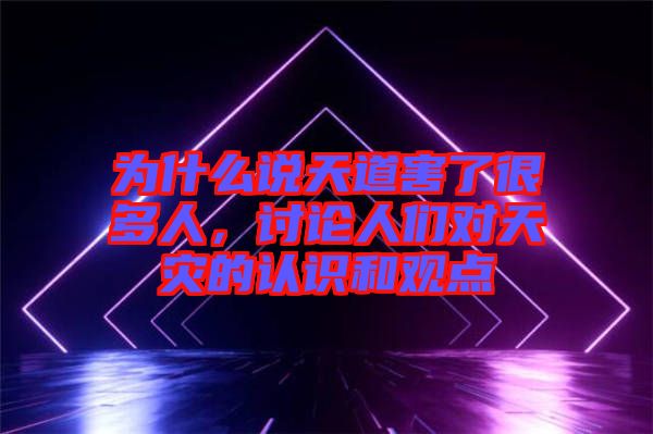 為什么說天道害了很多人，討論人們對天災的認識和觀點