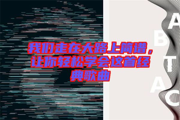 我們走在大路上簡譜，讓你輕松學會這首經典歌曲