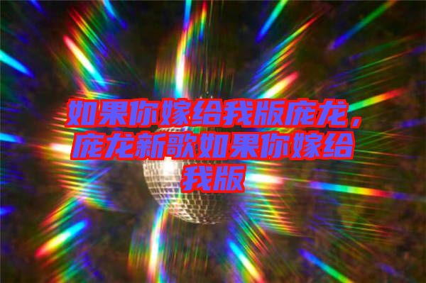 如果你嫁給我版龐龍，龐龍新歌如果你嫁給我版
