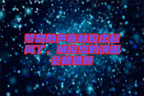 夢(mèng)想的聲音林俊杰起風(fēng)了，林俊杰的演唱會(huì)精回顧