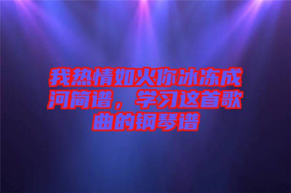 我熱情如火你冰凍成河簡譜，學習這首歌曲的鋼琴譜