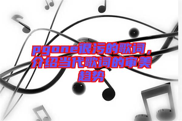 pgone很污的歌詞，介紹當代歌詞的審美趨勢