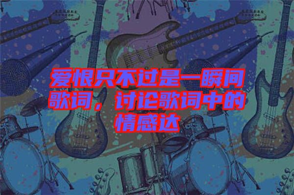 愛恨只不過是一瞬間歌詞，討論歌詞中的情感達