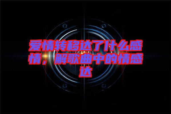 愛情轉移達了什么感情，解歌曲中的情感達