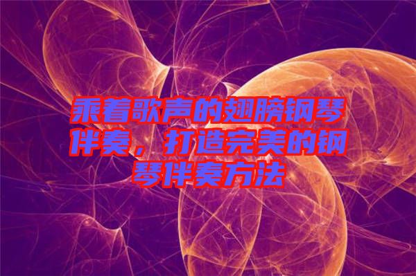 乘著歌聲的翅膀鋼琴伴奏，打造完美的鋼琴伴奏方法