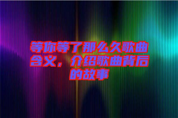 等你等了那么久歌曲含義，介紹歌曲背后的故事