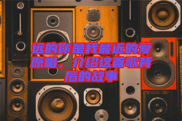 遠的你是我最近的愛原唱，介紹這首歌背后的故事