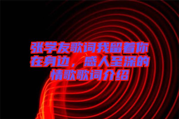 張學(xué)友歌詞我留著你在身邊，感人至深的情歌歌詞介紹
