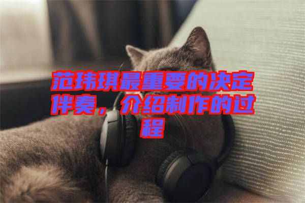 范瑋琪最重要的決定伴奏，介紹制作的過程