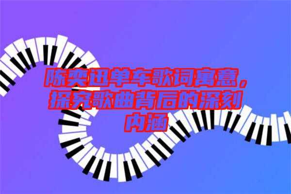 陳奕迅單車歌詞寓意，探究歌曲背后的深刻內涵