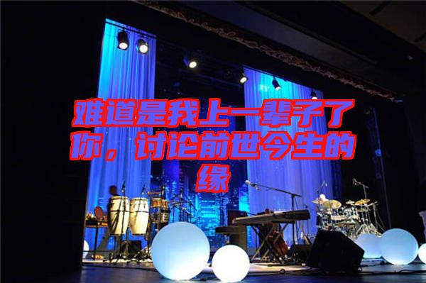 難道是我上一輩子了你，討論前世今生的緣