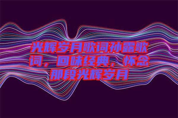 光輝歲月歌詞孫露歌詞，回味經典，懷念那段光輝歲月