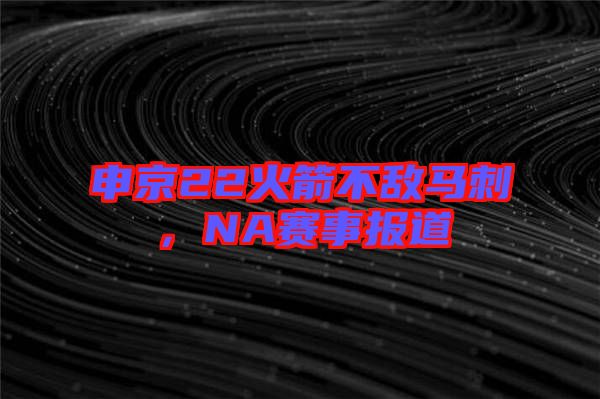 申京22火箭不敵馬刺，NA賽事報(bào)道