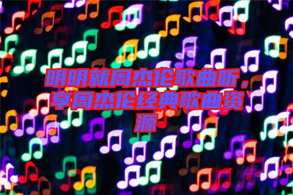 明明就周杰倫歌曲聽，享周杰倫經典歌曲資源