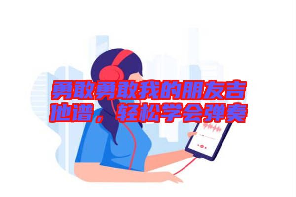勇敢勇敢我的朋友吉他譜，輕松學(xué)會(huì)彈奏