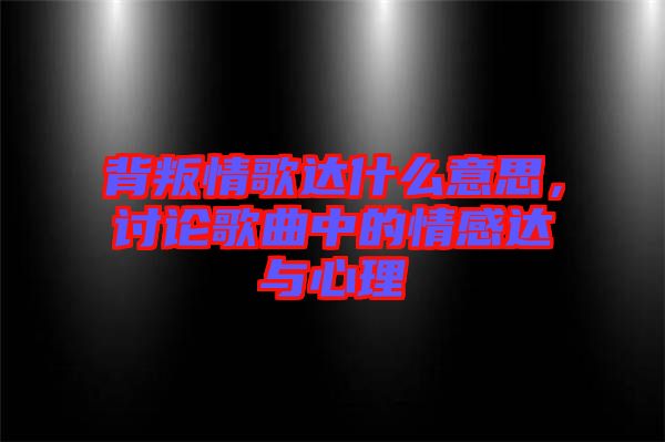 背叛情歌達(dá)什么意思，討論歌曲中的情感達(dá)與心理
