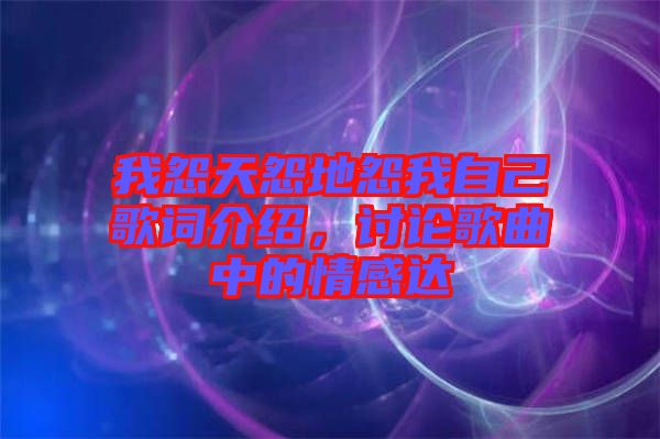我怨天怨地怨我自己歌詞介紹，討論歌曲中的情感達