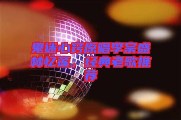 鬼迷心竅原唱李宗盛林憶蓮，經典老歌推薦