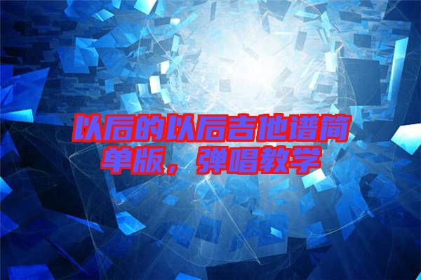 以后的以后吉他譜簡單版，彈唱教學