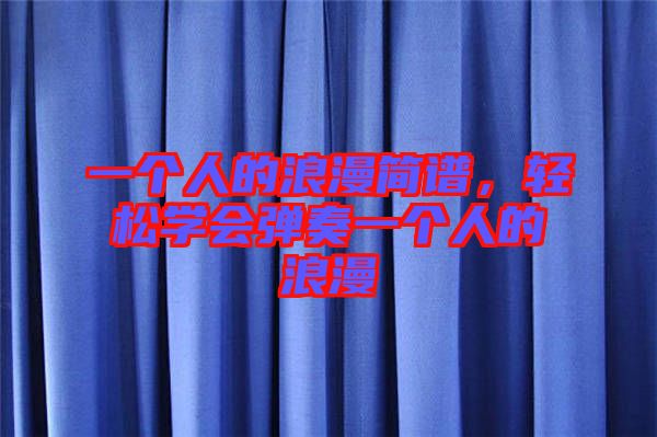 一個人的浪漫簡譜，輕松學會彈奏一個人的浪漫