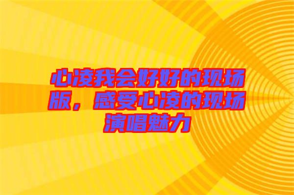 心凌我會好好的現場版，感受心凌的現場演唱魅力