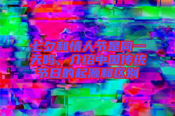 七夕和情人節是同一天嗎，介紹中國傳統節日的起源和區別