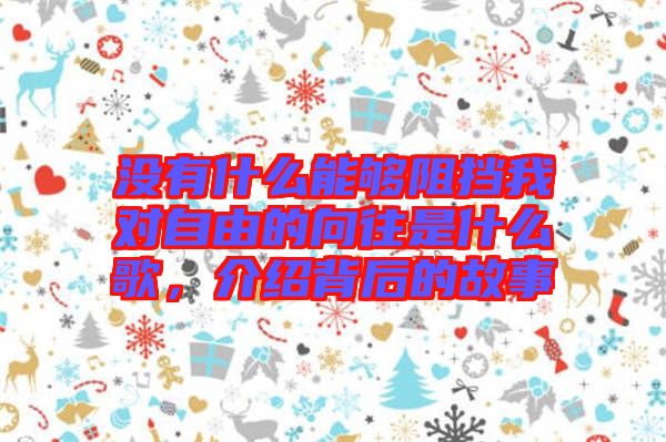 沒有什么能夠阻擋我對(duì)自由的向往是什么歌，介紹背后的故事