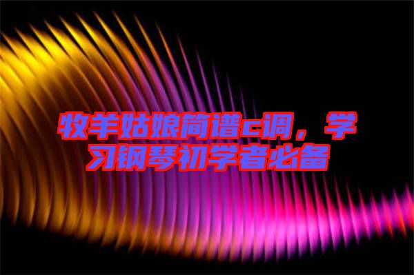 牧羊姑娘簡譜c調，學習鋼琴初學者必備
