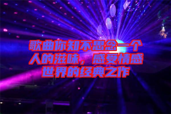 歌曲你知不思念一個人的滋味，感受情感世界的經(jīng)典之作