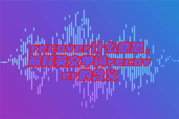 recover什么意思，解釋英文單詞recover的含義
