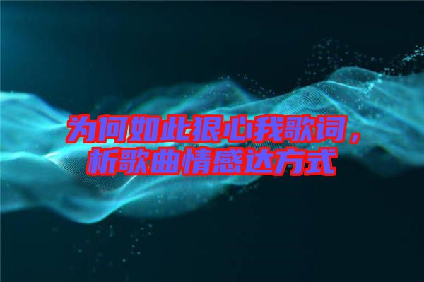 為何如此狠心我歌詞，析歌曲情感達方式