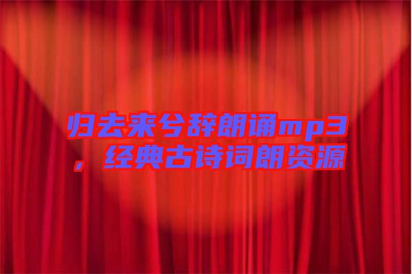 歸去來兮辭朗誦mp3，經(jīng)典古詩詞朗資源