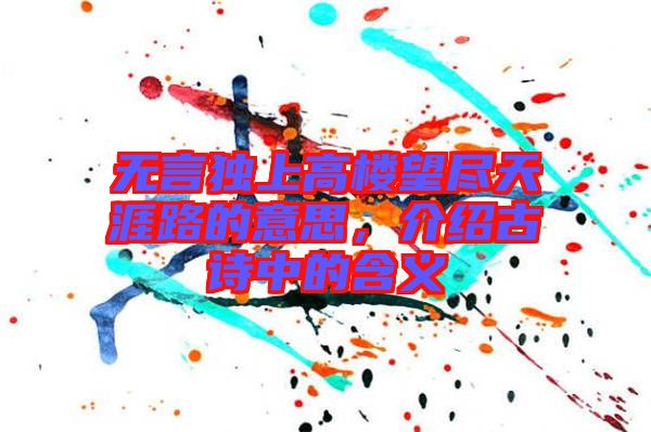 無言獨上高樓望盡天涯路的意思，介紹古詩中的含義