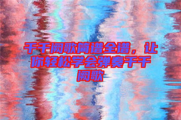 千千闕歌簡譜全譜，讓你輕松學會彈奏千千闕歌