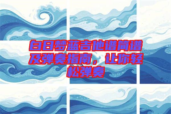 白日夢(mèng)藍(lán)吉他譜簡(jiǎn)譜及彈奏指南，讓你輕松彈奏