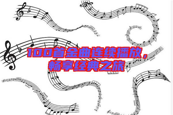 100首金曲連續播放，暢享經典之旅