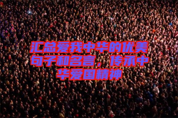 匯總愛我中華的優(yōu)美句子和名言，傳承中華愛國(guó)精神