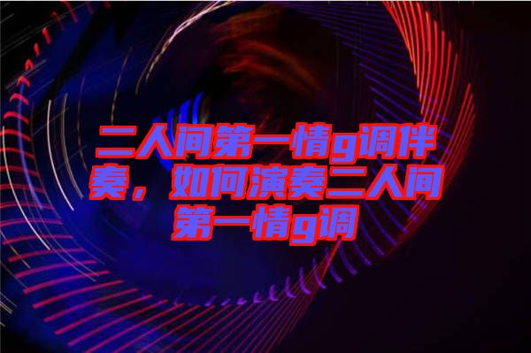 二人間第一情g調伴奏，如何演奏二人間第一情g調