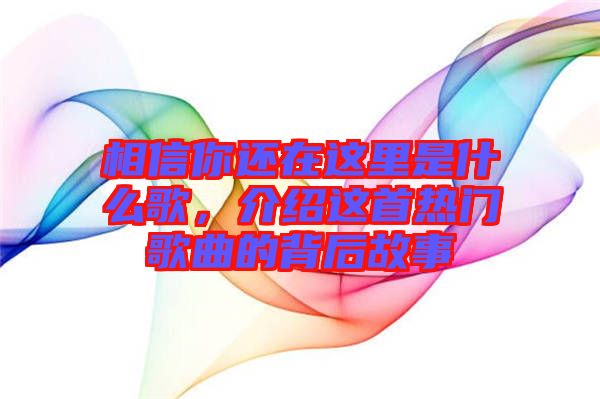 相信你還在這里是什么歌，介紹這首熱門歌曲的背后故事