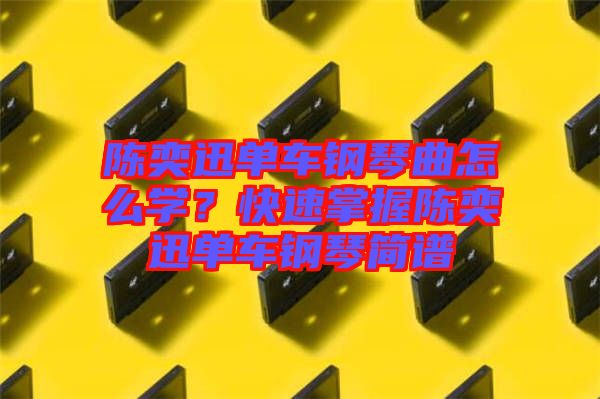 陳奕迅單車鋼琴曲怎么學？快速掌握陳奕迅單車鋼琴簡譜