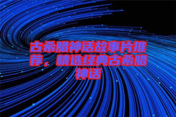 古希臘神話故事片推薦，精選經典古希臘神話