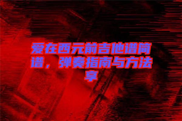 愛在西元前吉他譜簡譜，彈奏指南與方法享