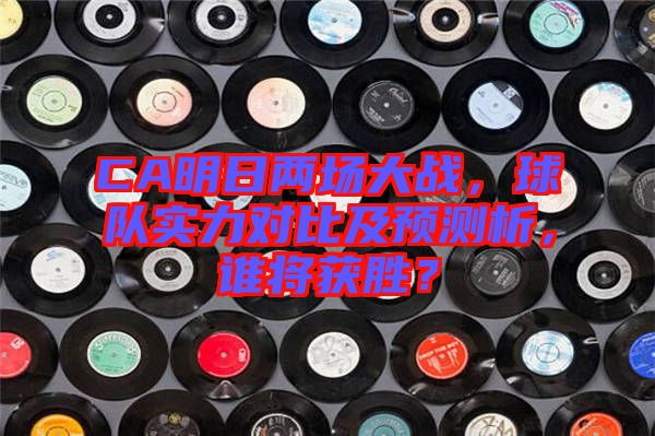 CA明日兩場大戰(zhàn)，球隊(duì)實(shí)力對(duì)比及預(yù)測(cè)析，誰將獲勝？