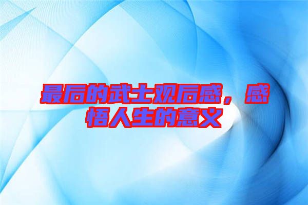 最后的武士觀后感，感悟人生的意義