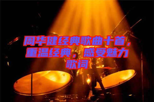 周華健經典歌曲十首，重溫經典，感受魅力歌詞