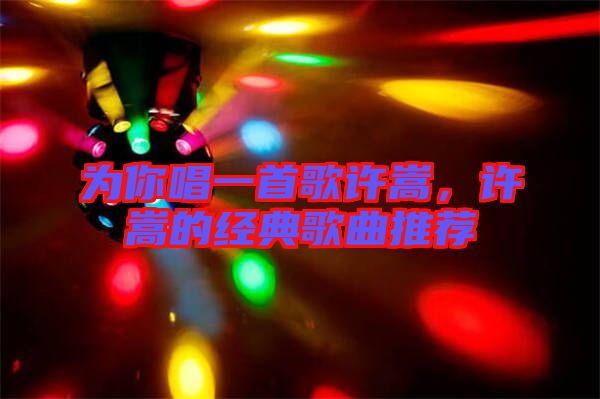 為你唱一首歌許嵩，許嵩的經(jīng)典歌曲推薦
