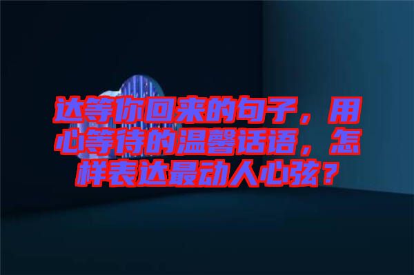 達(dá)等你回來(lái)的句子，用心等待的溫馨話語(yǔ)，怎樣表達(dá)最動(dòng)人心弦？