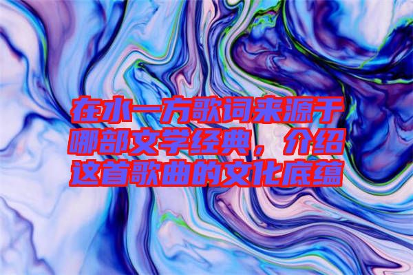 在水一方歌詞來源于哪部文學(xué)經(jīng)典，介紹這首歌曲的文化底蘊