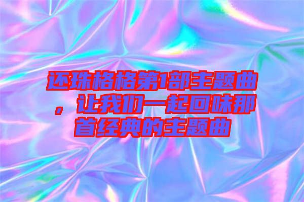 還珠格格第1部主題曲，讓我們一起回味那首經典的主題曲