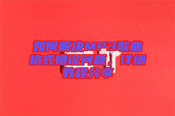 如何解決MP3歌曲格式錯誤問題，詳細教程分享
